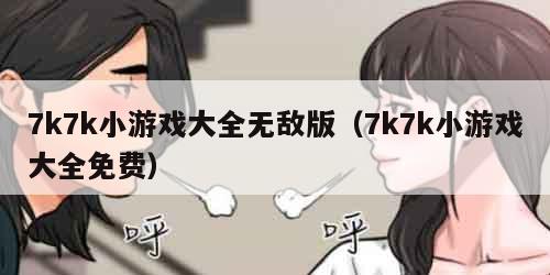 7k7k小游戏大全无敌版（7k7k小游戏大全免费）