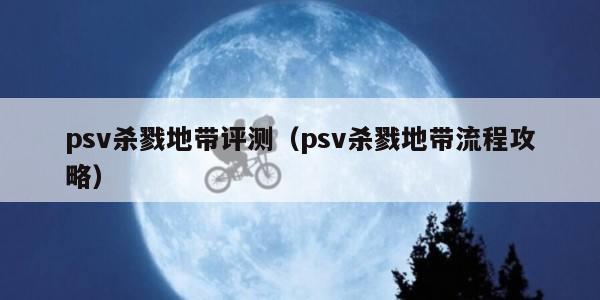psv杀戮地带评测(psv杀戮地带流程攻略) psv杀戮地带评测(psv杀戮地带流程攻略)