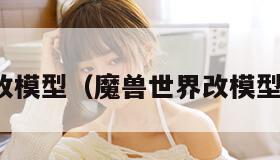 魔兽世界改模型(魔兽世界改模型代码大全) 魔兽世界改模型(魔兽世界改模型代码大全)