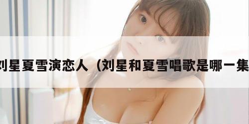 刘星夏雪演恋人（刘星和夏雪唱歌是哪一集）
