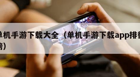 单机手游下载大全（单机手游下载app排行榜）