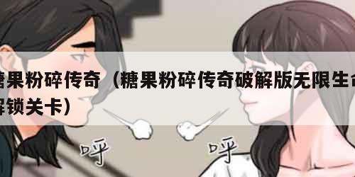 糖果粉碎传奇（糖果粉碎传奇破解版无限生命解锁关卡）