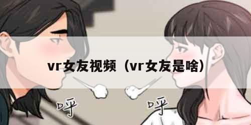 vr女友视频（vr女友是啥）