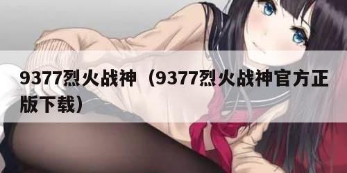 9377烈火战神（9377烈火战神官方正版下载）