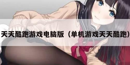 天天酷跑游戏电脑版（单机游戏天天酷跑）