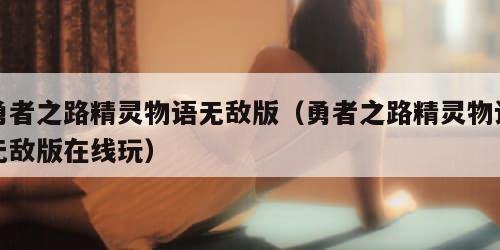 勇者之路精灵物语无敌版（勇者之路精灵物语无敌版在线玩）