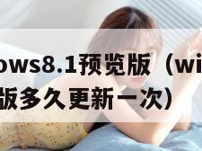 windows8.1预览版（windows预览版多久更新一次）