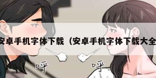 安卓手机字体下载（安卓手机字体下载大全）