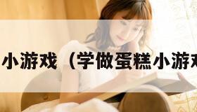 学做蛋糕小游戏(学做蛋糕小游戏有哪些) 学做蛋糕小游戏(学做蛋糕小游戏有哪些)