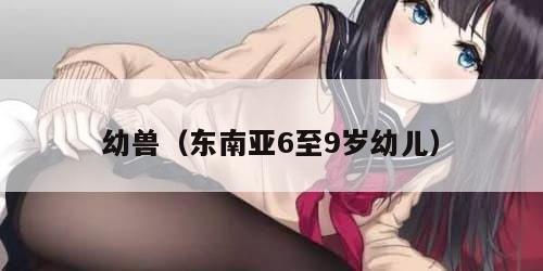 幼兽（东南亚6至9岁幼儿）