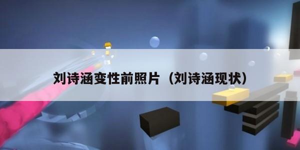 刘诗涵变性前照片（刘诗涵现状）