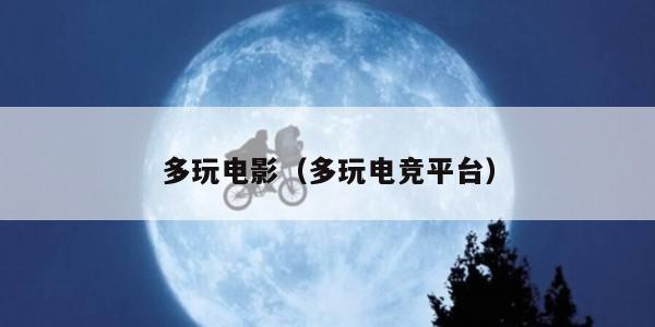 多玩电影（多玩电竞平台）