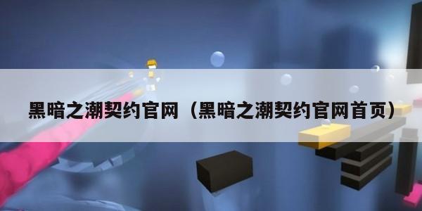 黑暗之潮契约官网（黑暗之潮契约官网首页）