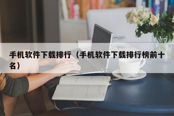 手机软件下载排行（手机软件下载排行榜前十名）