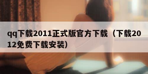 qq下载2011正式版官方下载（下载2012免费下载安装）