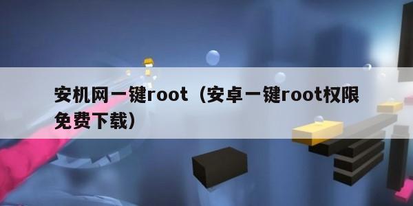 安机网一键root（安卓一键root权限免费下载）