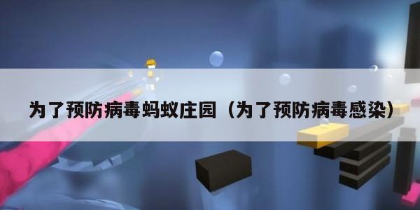 为了预防病毒蚂蚁庄园（为了预防病毒感染）