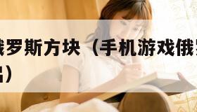 手机游戏俄罗斯方块（手机游戏俄罗斯方块怎么关闭退出）