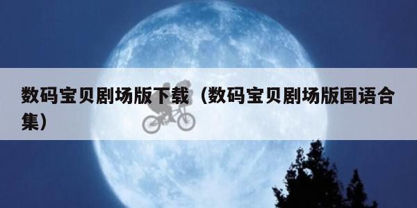 数码宝贝剧场版下载（数码宝贝剧场版国语合集）