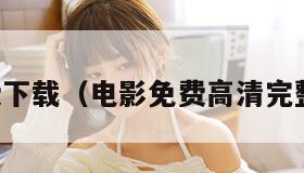 电影免费下载（电影免费高清完整版下载）