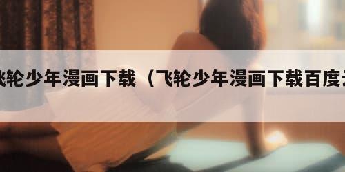 飞轮少年漫画下载（飞轮少年漫画下载百度云）