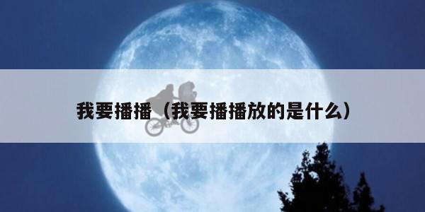 我要播播（我要播播放的是什么）