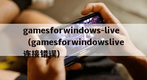 gamesforwindows-live（gamesforwindowslive连接错误）