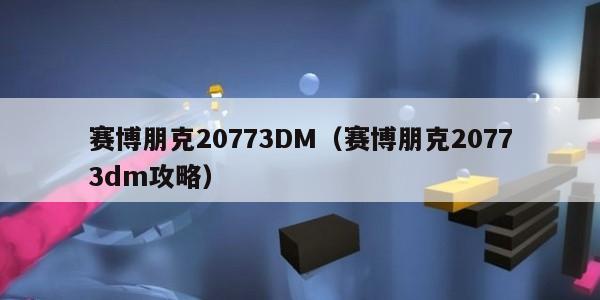 赛博朋克20773DM（赛博朋克20773dm攻略）