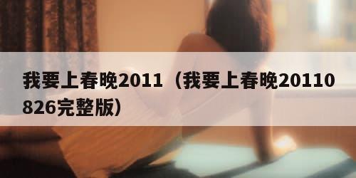 我要上春晚2011（我要上春晚20110826完整版）