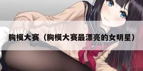 胸模大赛（胸模大赛最漂亮的女明星）