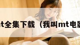 我叫mt全集下载(我叫mt电影下载) 我叫mt全集下载(我叫mt电影下载)