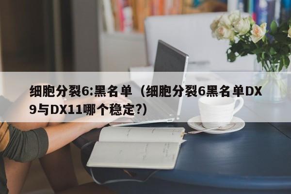 细胞分裂6:黑名单（细胞分裂6黑名单DX9与DX11哪个稳定?）