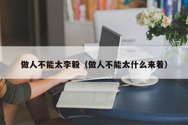 做人不能太李毅（做人不能太什么来着）