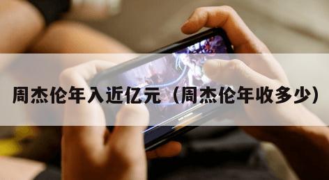 周杰伦年入近亿元（周杰伦年收多少）