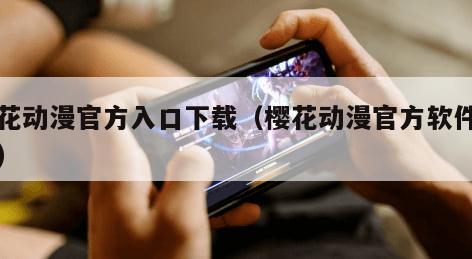 樱花动漫官方入口下载（樱花动漫官方软件下载）