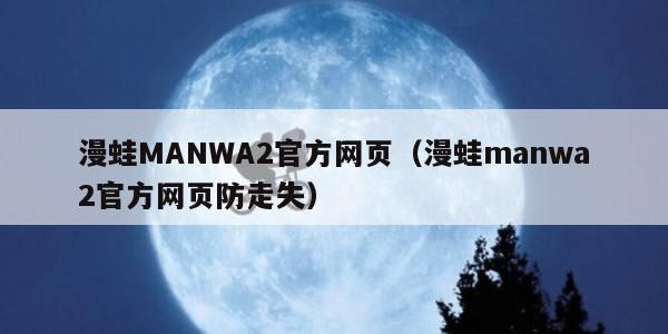漫蛙MANWA2官方网页（漫蛙manwa2官方网页防走失）