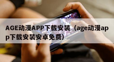 AGE动漫APP下载安装（age动漫app下载安装安卓免费）