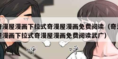 奇漫屋漫画下拉式奇漫屋漫画免费阅读（奇漫屋漫画下拉式奇漫屋漫画免费阅读武广）