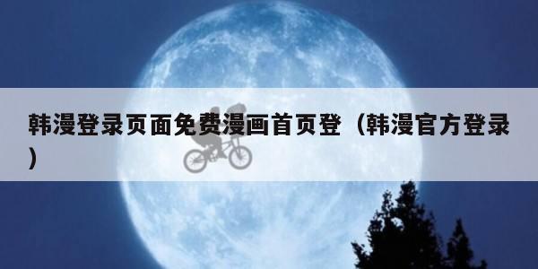 韩漫登录页面免费漫画首页登（韩漫官方登录）