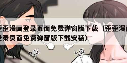 歪歪漫画登录页面免费弹窗版下载（歪歪漫画登录页面免费弹窗版下载安装）