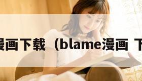 bl漫画下载(blame漫画 下载) bl漫画下载(blame漫画 下载)