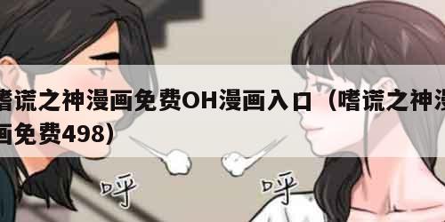 嗜谎之神漫画免费OH漫画入口（嗜谎之神漫画免费498）