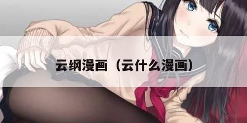 云纲漫画(云什么漫画) 云纲漫画(云什么漫画)