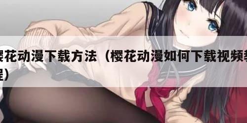 樱花动漫下载方法（樱花动漫如何下载视频教程）