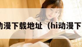 h动漫下载地址（hi动漫下载）