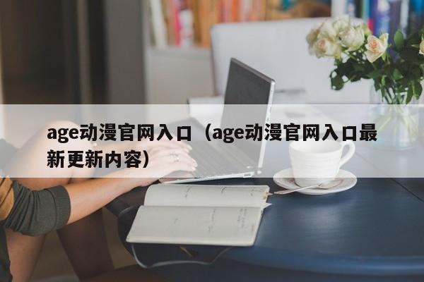 age动漫官网入口（age动漫官网入口最新更新内容）