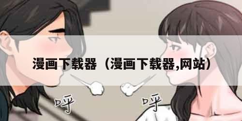 漫画下载器（漫画下载器,网站）