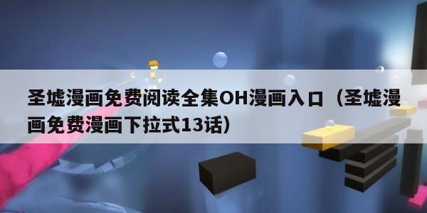 圣墟漫画免费阅读全集OH漫画入口（圣墟漫画免费漫画下拉式13话）