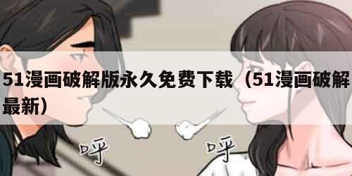 51漫画破解版永久免费下载（51漫画破解最新）