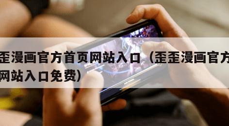 歪歪漫画官方首页网站入口（歪歪漫画官方首页网站入口免费）